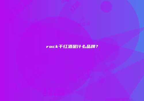 rock干红酒是什么品牌？