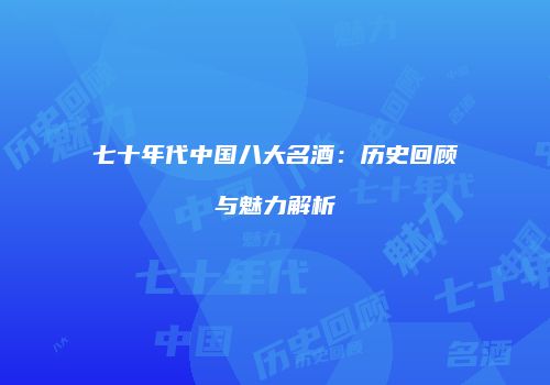 七十年代中国八大名酒：历史回顾与魅力解析