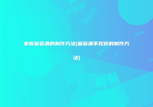 家做葡萄酒的制作方法(葡萄酒不捏碎的制作方法)