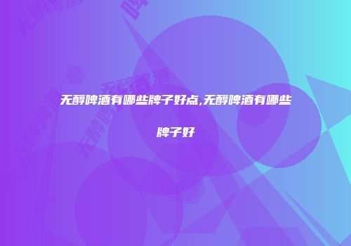 无醇啤酒有哪些牌子好点,无醇啤酒有哪些牌子好