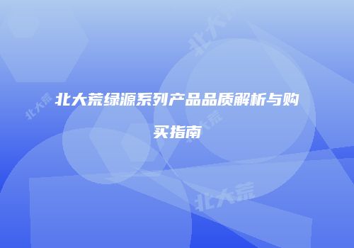 北大荒绿源系列产品品质解析与购买指南