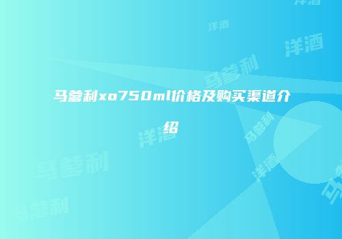 马爹利xo750ml价格及购买渠道介绍