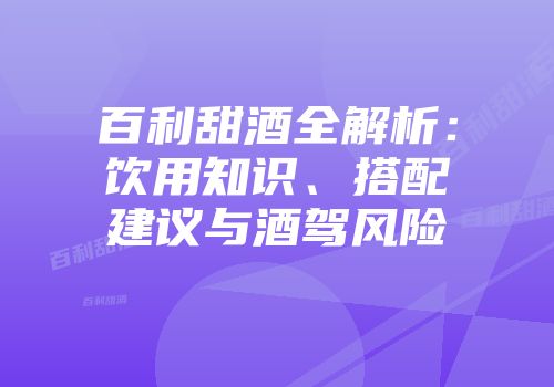 百利甜酒全解析：饮用知识、搭配建议与酒驾风险