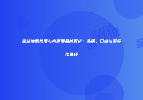 金盆地藏狼酒与青稞酒品牌解析：品质、口感与多样化选择