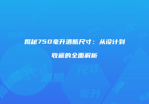 揭秘750毫升酒瓶尺寸：从设计到收藏的全面解析