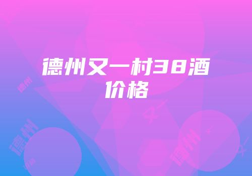 德州又一村38酒价格