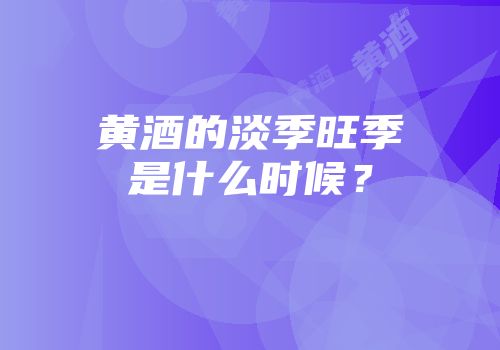 黄酒的淡季旺季是什么时候？