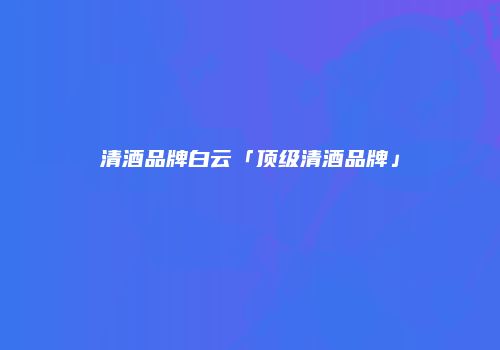 清酒品牌白云「顶级清酒品牌」