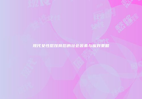 现代女性愁嫁背后的社会因素与应对策略