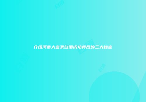 介绍河南大富豪白酒成功背后的三大秘密