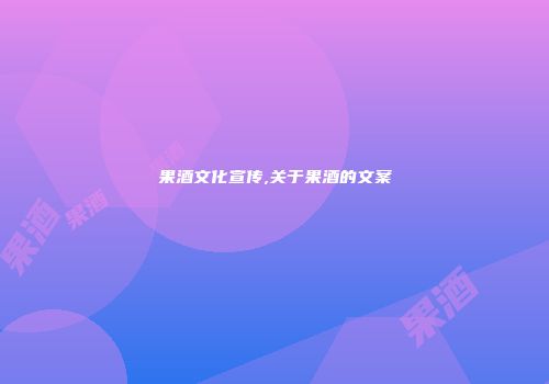 果酒文化宣传,关于果酒的文案