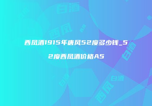 西凤酒1915年唐风52度多少钱_52度西凤酒价格A5