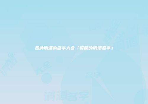 各种调酒的名字大全「好听的调酒名字」