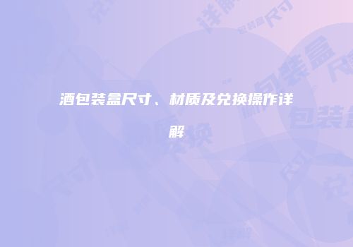 酒包装盒尺寸、材质及兑换操作详解