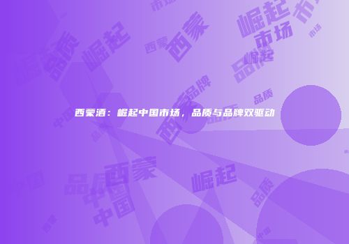 西蒙酒：崛起中国市场，品质与品牌双驱动