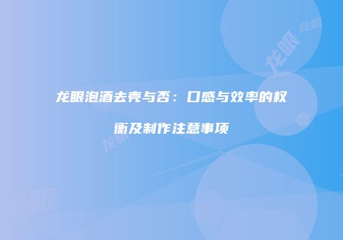 龙眼泡酒去壳与否：口感与效率的权衡及制作注意事项