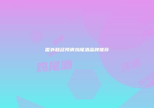 国外知名预调鸡尾酒品牌推荐