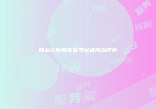 商品及服务发货与配送流程详解