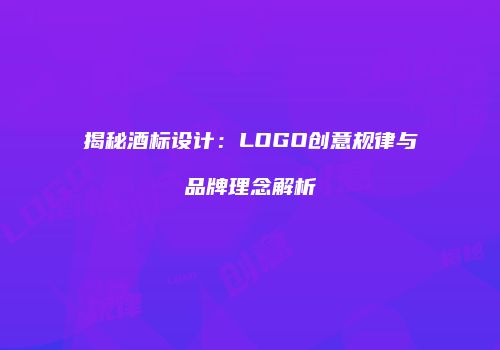 揭秘酒标设计：LOGO创意规律与品牌理念解析