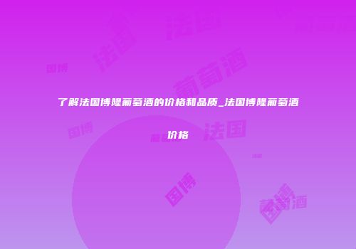 了解法国博隆葡萄酒的价格和品质_法国博隆葡萄酒价格