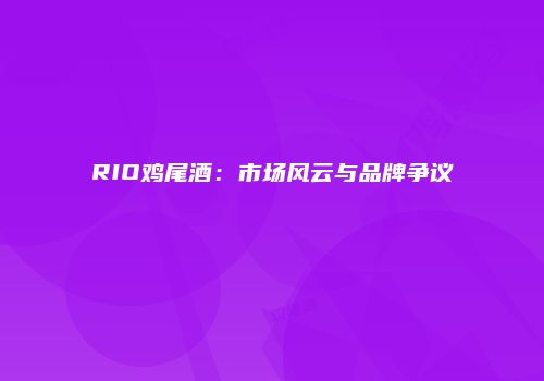 RIO鸡尾酒：市场风云与品牌争议