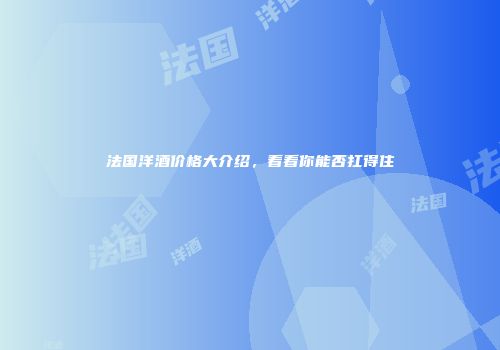 法国洋酒价格大介绍，看看你能否扛得住