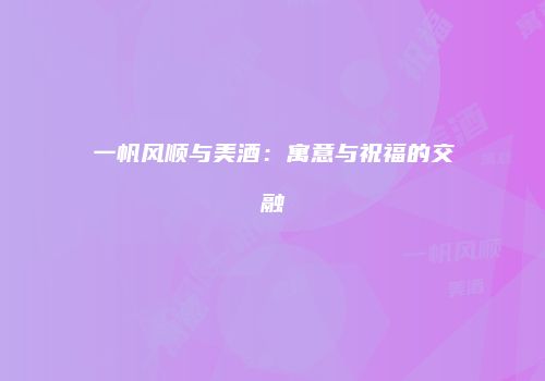 一帆风顺与美酒：寓意与祝福的交融