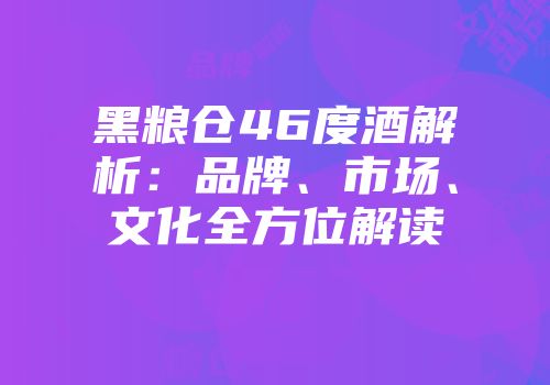 黑粮仓46度酒解析：品牌、市场、文化全方位解读