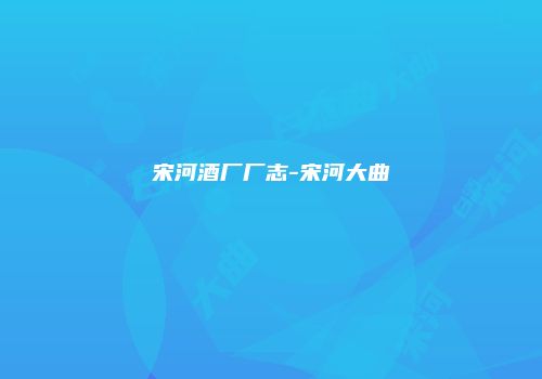 宋河酒厂厂志-宋河大曲