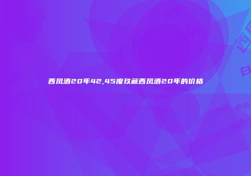 西凤酒20年42,45度玖藏西凤酒20年的价格