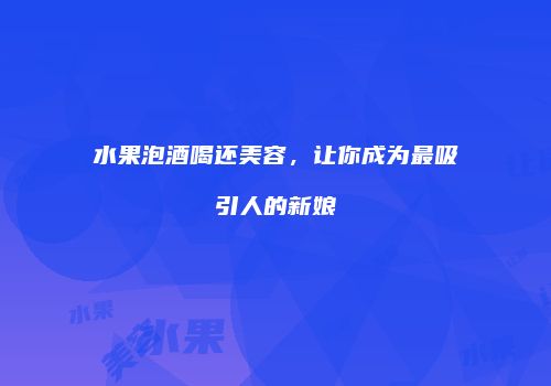 水果泡酒喝还美容，让你成为最吸引人的新娘