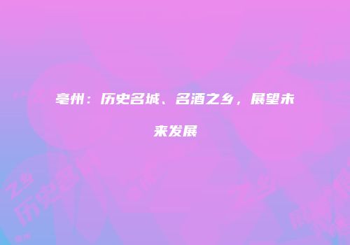 亳州：历史名城、名酒之乡，展望未来发展