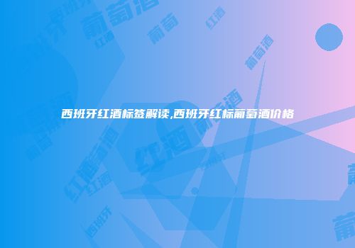 西班牙红酒标签解读,西班牙红标葡萄酒价格