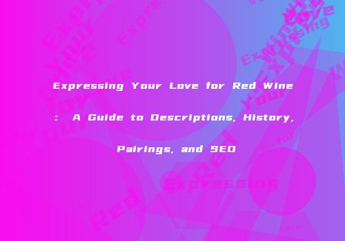 Expressing Your Love for Red Wine： A Guide to Descriptions, History, Pairings, and SEO