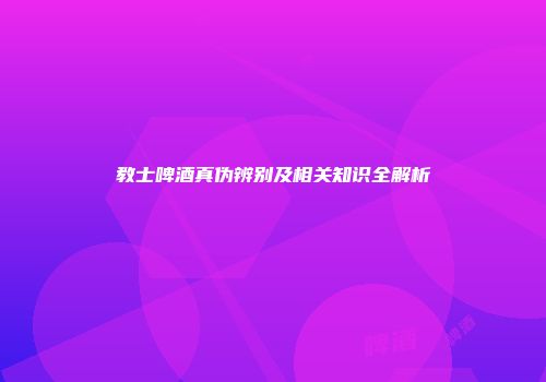 教士啤酒真伪辨别及相关知识全解析