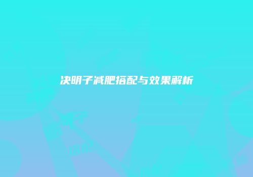 决明子减肥搭配与效果解析