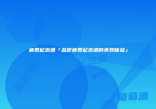 迪费起泡酒「品尝迪费起泡酒的美妙体验」
