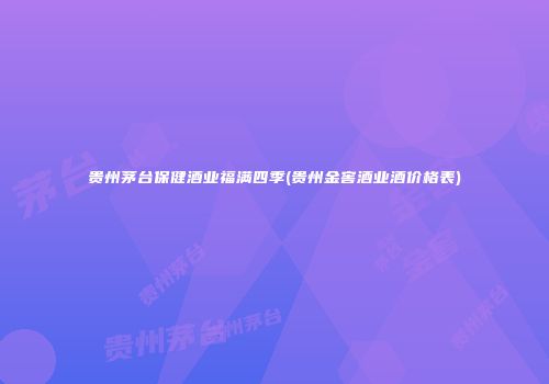 贵州茅台保健酒业福满四季(贵州金窖酒业酒价格表)