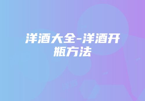 洋酒大全-洋酒开瓶方法