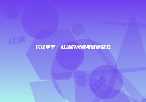揭秘单宁：红酒的灵魂与健康益处