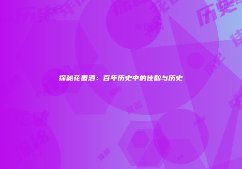 探秘花园酒：百年历史中的佳酿与历史