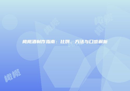 橄榄酒制作指南：比例、方法与口感解析