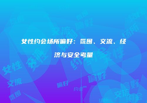 女性约会场所偏好：氛围、交流、经济与安全考量