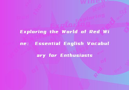 Exploring the World of Red Wine： Essential English Vocabulary for Enthusiasts