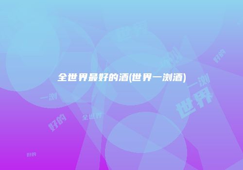 全世界最好的酒(世界一浏酒)