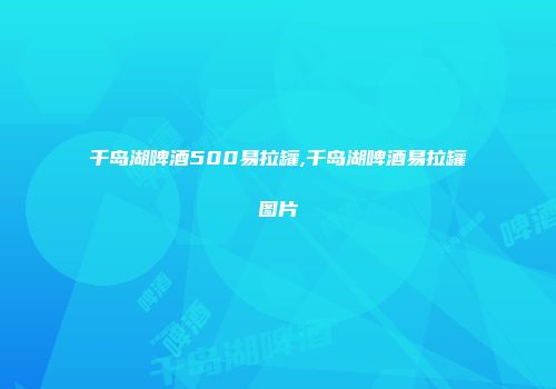 千岛湖啤酒500易拉罐,千岛湖啤酒易拉罐图片