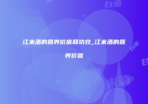 江米酒的营养价值和功效_江米酒的营养价值