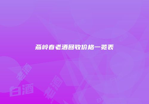 燕岭春老酒回收价格一览表
