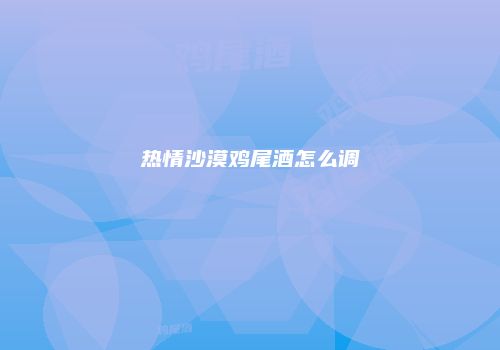 热情沙漠鸡尾酒怎么调
