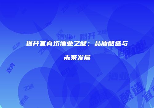 揭开宜真坊酒业之谜：品质酿造与未来发展